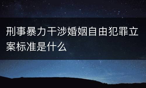刑事暴力干涉婚姻自由犯罪立案标准是什么