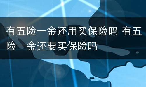 有五险一金还用买保险吗 有五险一金还要买保险吗
