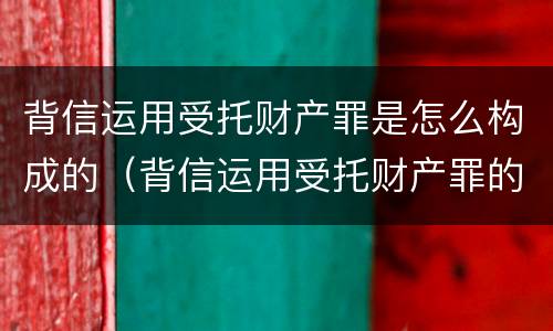 背信运用受托财产罪是怎么构成的（背信运用受托财产罪的主体）