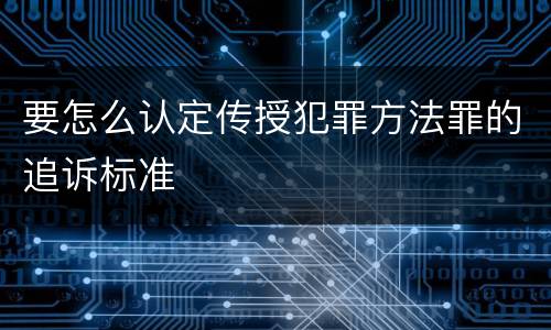 要怎么认定传授犯罪方法罪的追诉标准