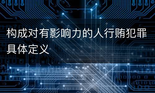 构成对有影响力的人行贿犯罪具体定义