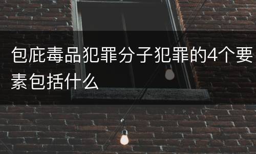 包庇毒品犯罪分子犯罪的4个要素包括什么