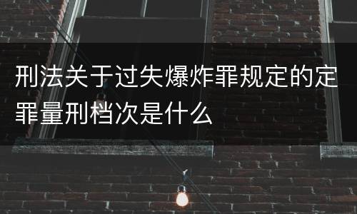 刑法关于过失爆炸罪规定的定罪量刑档次是什么