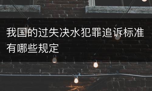 我国的过失决水犯罪追诉标准有哪些规定