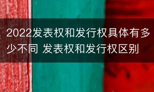 2022发表权和发行权具体有多少不同 发表权和发行权区别