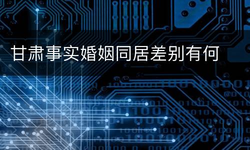 甘肃事实婚姻同居差别有何