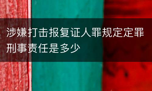 涉嫌打击报复证人罪规定定罪刑事责任是多少