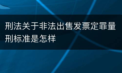 刑法关于非法出售发票定罪量刑标准是怎样