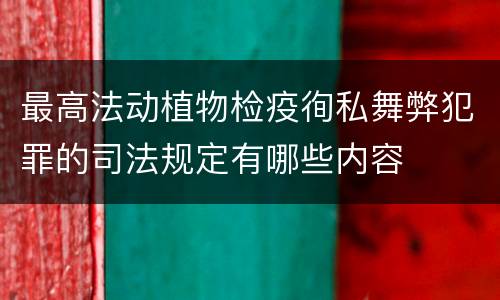 最高法动植物检疫徇私舞弊犯罪的司法规定有哪些内容