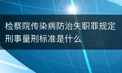 检察院传染病防治失职罪规定刑事量刑标准是什么
