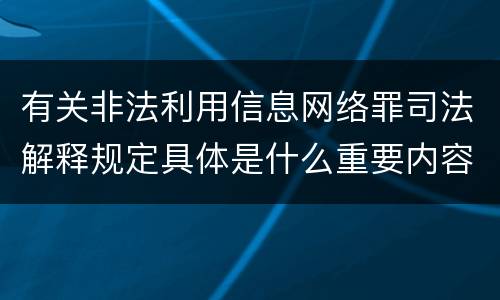有关非法利用信息网络罪司法解释规定具体是什么重要内容