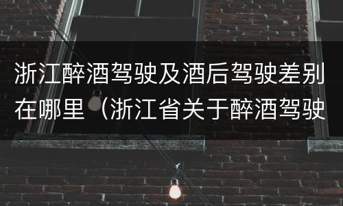 浙江醉酒驾驶及酒后驾驶差别在哪里（浙江省关于醉酒驾驶）