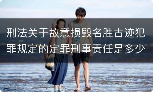 刑法关于故意损毁名胜古迹犯罪规定的定罪刑事责任是多少