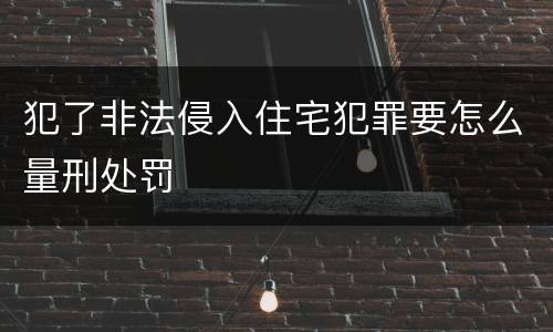 犯了非法侵入住宅犯罪要怎么量刑处罚