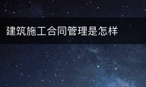 建筑施工合同管理是怎样