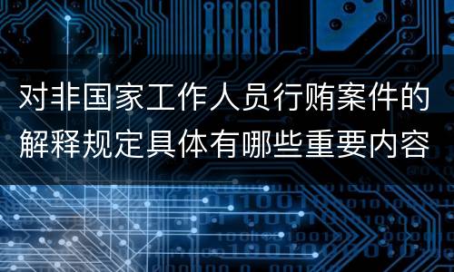 对非国家工作人员行贿案件的解释规定具体有哪些重要内容
