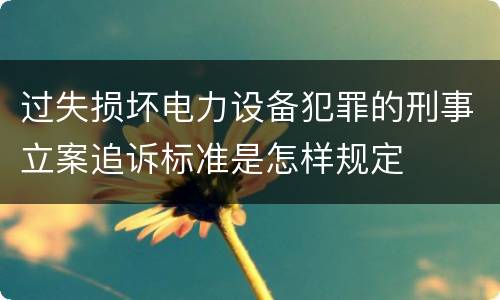 过失损坏电力设备犯罪的刑事立案追诉标准是怎样规定
