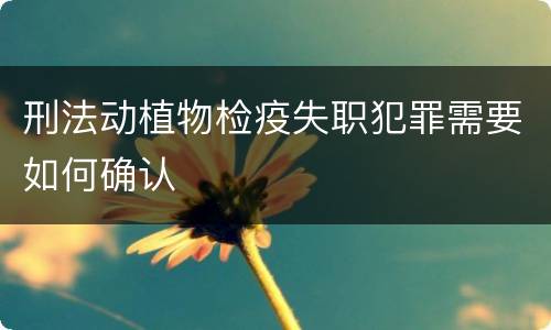 刑法动植物检疫失职犯罪需要如何确认