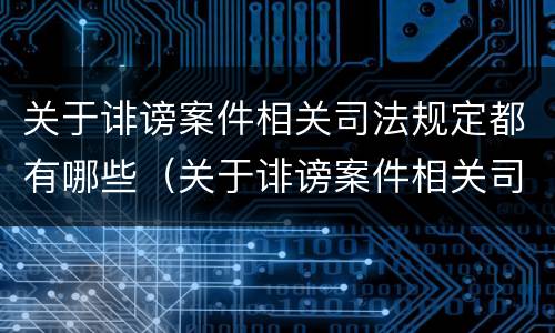 关于诽谤案件相关司法规定都有哪些（关于诽谤案件相关司法规定都有哪些规定）