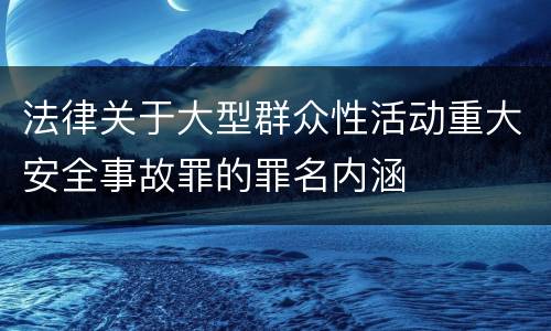 法律关于大型群众性活动重大安全事故罪的罪名内涵