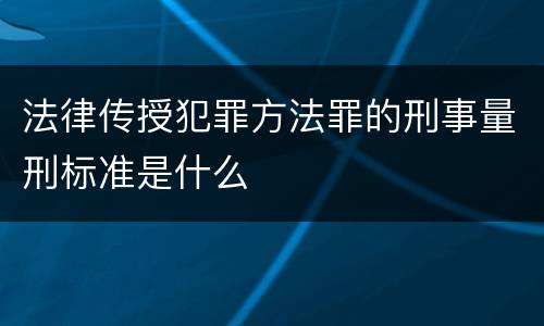 法律传授犯罪方法罪的刑事量刑标准是什么