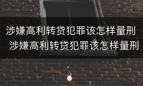 涉嫌高利转贷犯罪该怎样量刑 涉嫌高利转贷犯罪该怎样量刑呢
