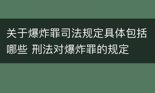 关于爆炸罪司法规定具体包括哪些 刑法对爆炸罪的规定