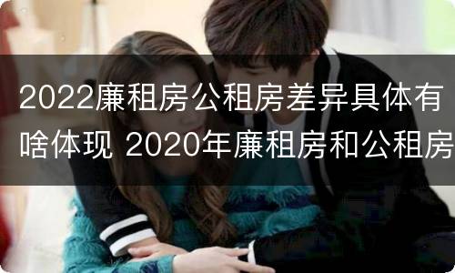 2022廉租房公租房差异具体有啥体现 2020年廉租房和公租房的区别