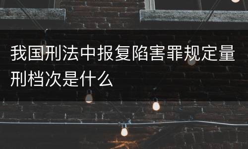 我国刑法中报复陷害罪规定量刑档次是什么