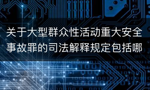 关于大型群众性活动重大安全事故罪的司法解释规定包括哪些