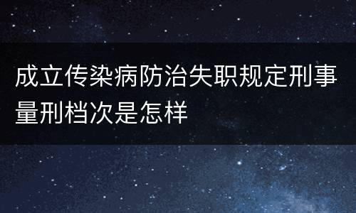 成立传染病防治失职规定刑事量刑档次是怎样
