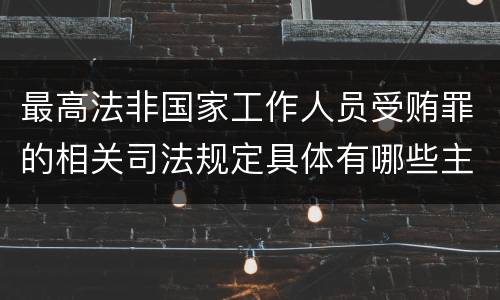 最高法非国家工作人员受贿罪的相关司法规定具体有哪些主要内容