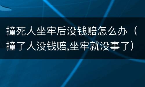 撞死人坐牢后没钱赔怎么办（撞了人没钱赔,坐牢就没事了）