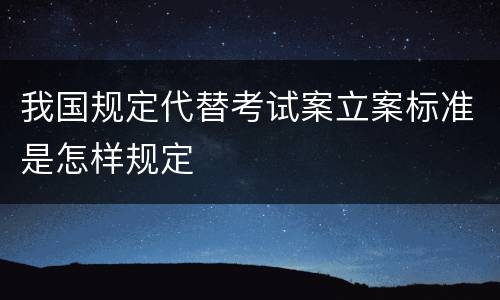 我国规定代替考试案立案标准是怎样规定