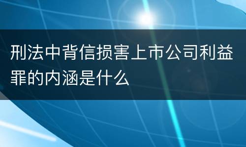 刑法中背信损害上市公司利益罪的内涵是什么
