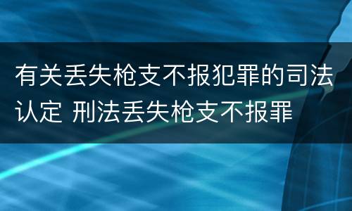 有关丢失枪支不报犯罪的司法认定 刑法丢失枪支不报罪