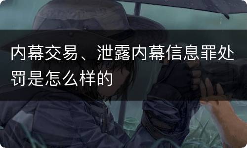 内幕交易、泄露内幕信息罪处罚是怎么样的