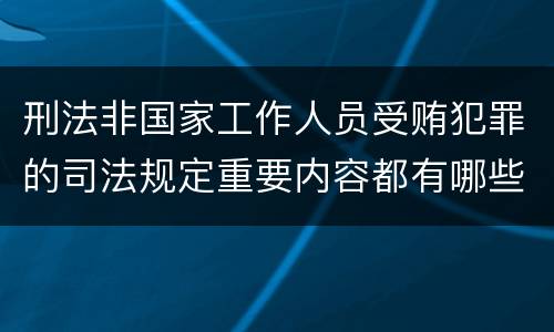 刑法非国家工作人员受贿犯罪的司法规定重要内容都有哪些