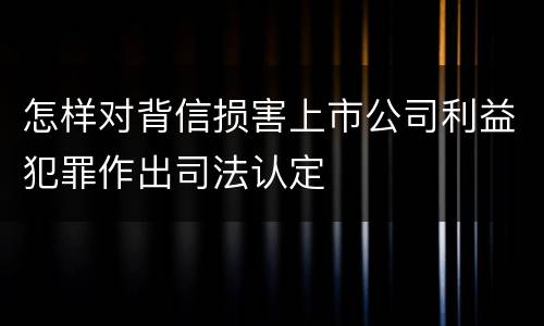 怎样对背信损害上市公司利益犯罪作出司法认定