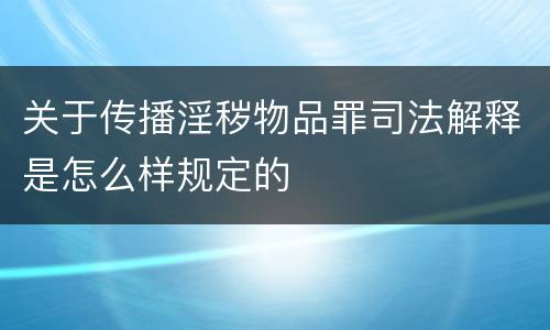 关于传播淫秽物品罪司法解释是怎么样规定的