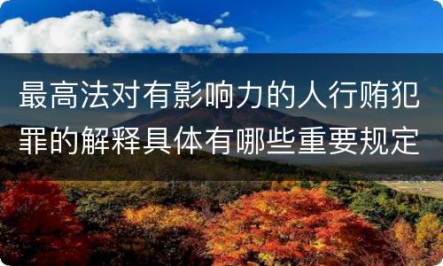 最高法对有影响力的人行贿犯罪的解释具体有哪些重要规定