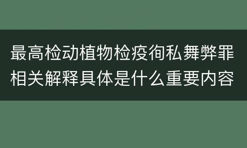 最高检动植物检疫徇私舞弊罪相关解释具体是什么重要内容