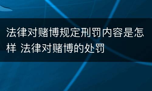 法律对赌博规定刑罚内容是怎样 法律对赌博的处罚