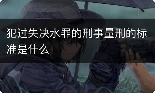 犯过失决水罪的刑事量刑的标准是什么