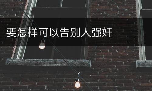 要怎样可以告别人强奸