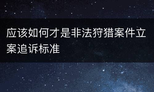 应该如何才是非法狩猎案件立案追诉标准