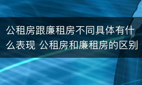 公租房跟廉租房不同具体有什么表现 公租房和廉租房的区别是什么请继续我在听