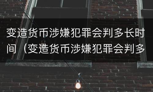 变造货币涉嫌犯罪会判多长时间（变造货币涉嫌犯罪会判多长时间呢）