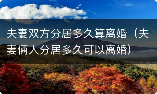 夫妻双方分居多久算离婚（夫妻俩人分居多久可以离婚）