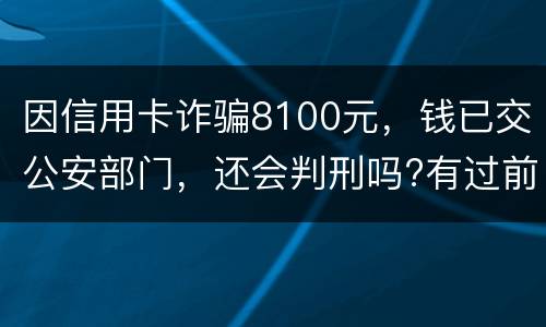 因信用卡诈骗8100元，钱已交公安部门，还会判刑吗?有过前科